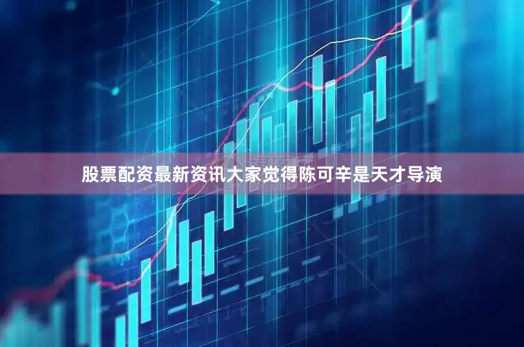 股票配资最新资讯大家觉得陈可辛是天才导演