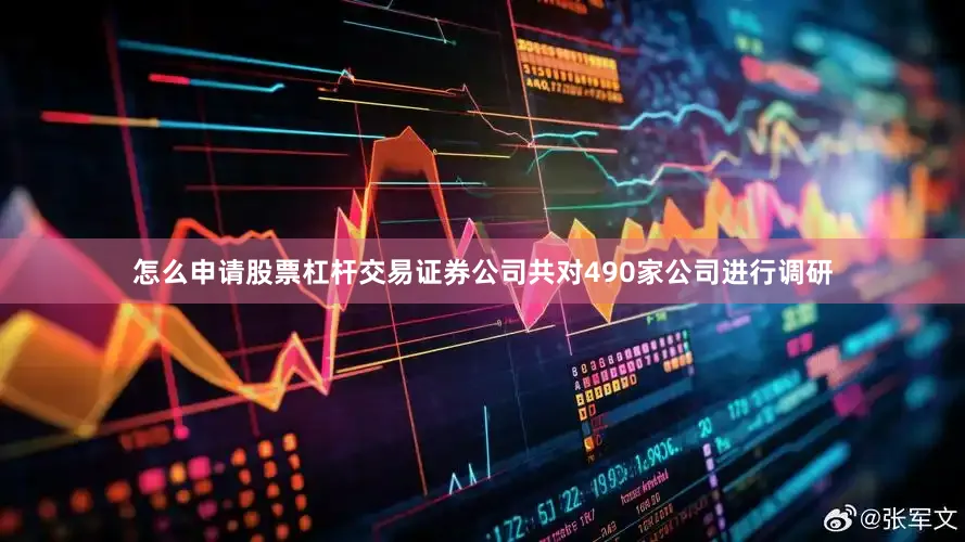 怎么申请股票杠杆交易证券公司共对490家公司进行调研