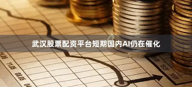 武汉股票配资平台短期国内AI仍在催化