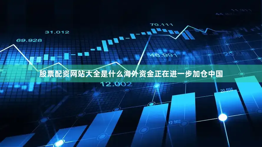 股票配资网站大全是什么海外资金正在进一步加仓中国