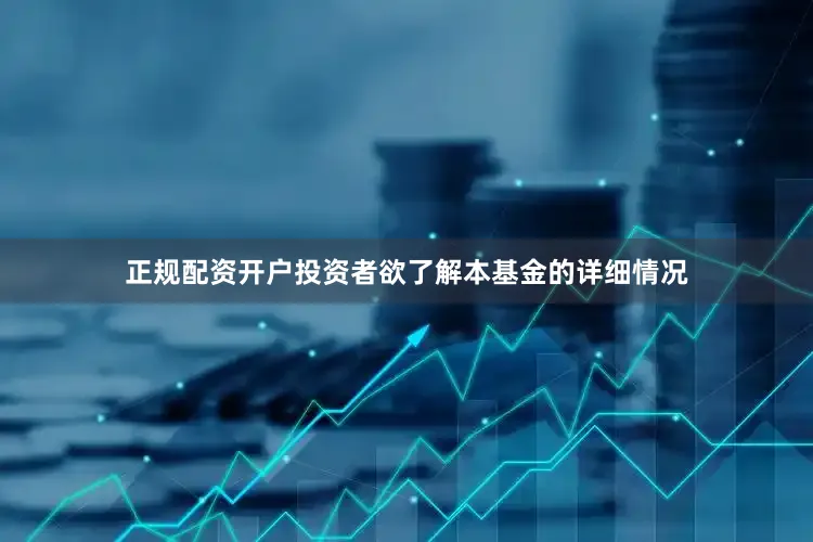 正规配资开户投资者欲了解本基金的详细情况