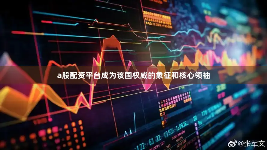 a股配资平台成为该国权威的象征和核心领袖