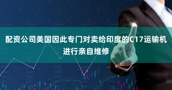 配资公司美国因此专门对卖给印度的C17运输机进行亲自维修