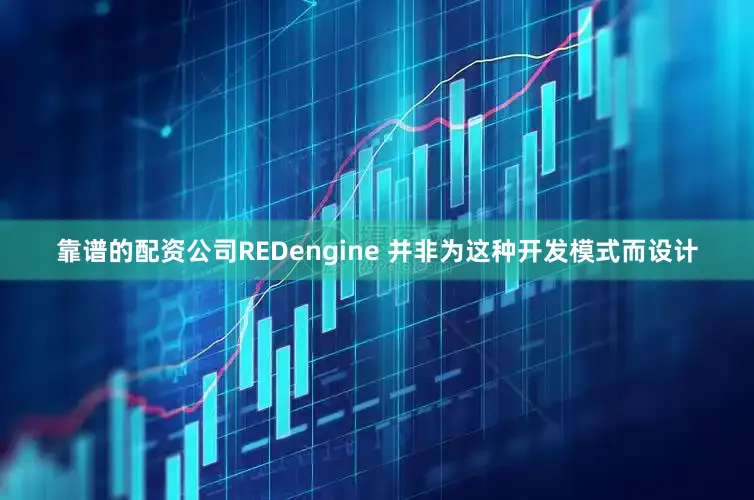 靠谱的配资公司REDengine 并非为这种开发模式而设计
