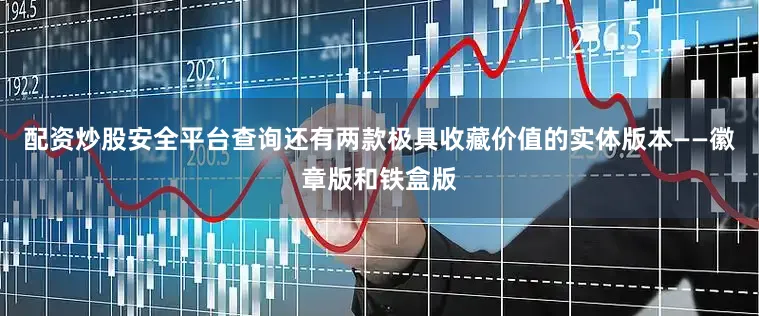 配资炒股安全平台查询还有两款极具收藏价值的实体版本——徽章版和铁盒版