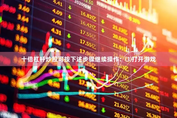 十倍杠杆炒股可按下述步骤继续操作：⑶打开游戏