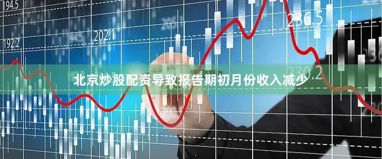 北京炒股配资导致报告期初月份收入减少