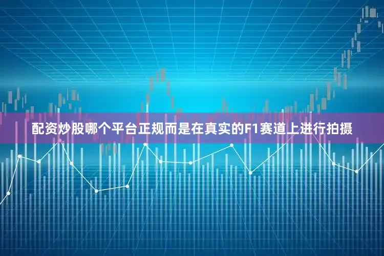 配资炒股哪个平台正规而是在真实的F1赛道上进行拍摄