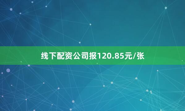线下配资公司报120.85元/张