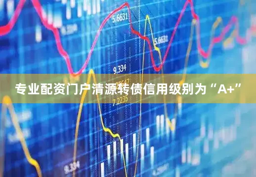 专业配资门户清源转债信用级别为“A+”