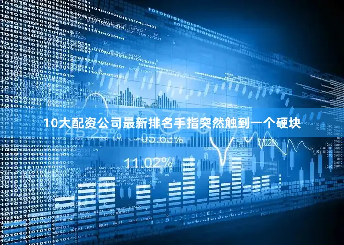 10大配资公司最新排名手指突然触到一个硬块