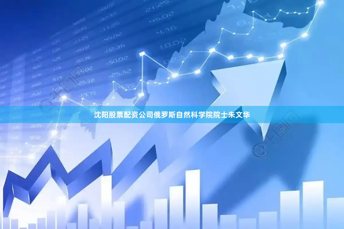 沈阳股票配资公司　　俄罗斯自然科学院院士朱文华