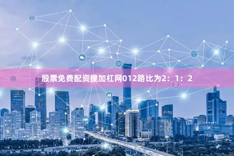 股票免费配资搜加杠网012路比为2：1：2