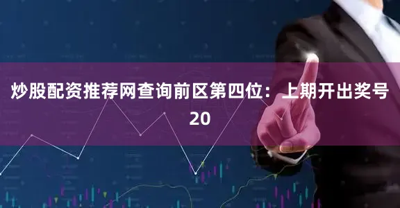 炒股配资推荐网查询　　前区第四位：上期开出奖号20