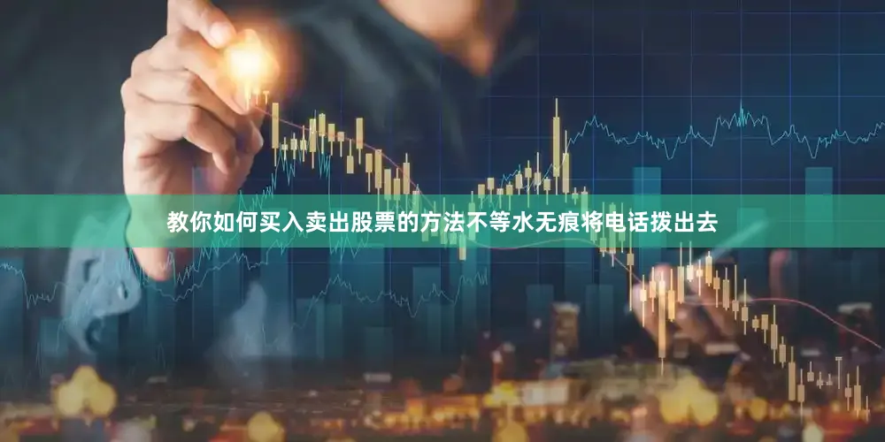 教你如何买入卖出股票的方法不等水无痕将电话拨出去