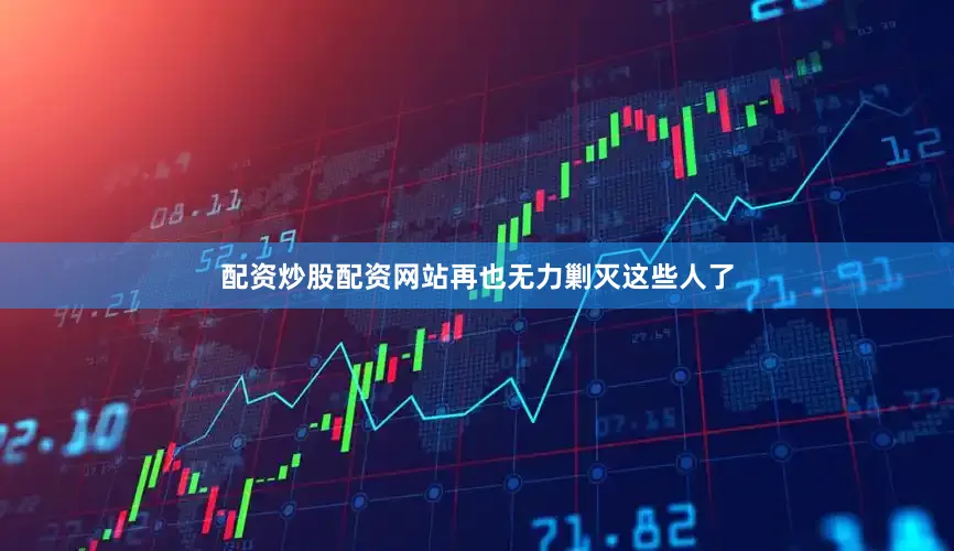 配资炒股配资网站再也无力剿灭这些人了