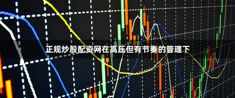 正规炒股配资网在高压但有节奏的管理下