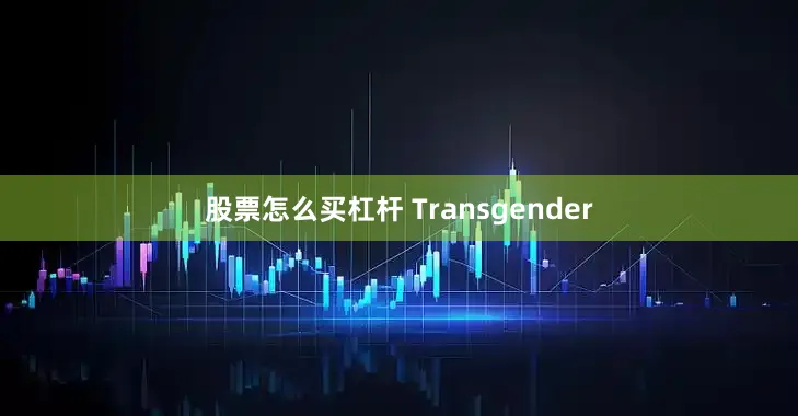 股票怎么买杠杆 Transgender