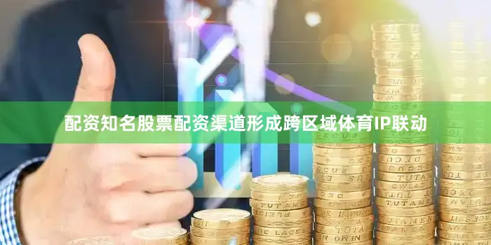 配资知名股票配资渠道形成跨区域体育IP联动