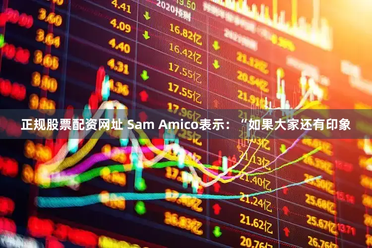正规股票配资网址 Sam Amico表示：“如果大家还有印象