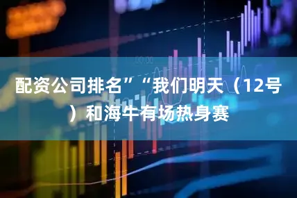 配资公司排名”“我们明天（12号）和海牛有场热身赛