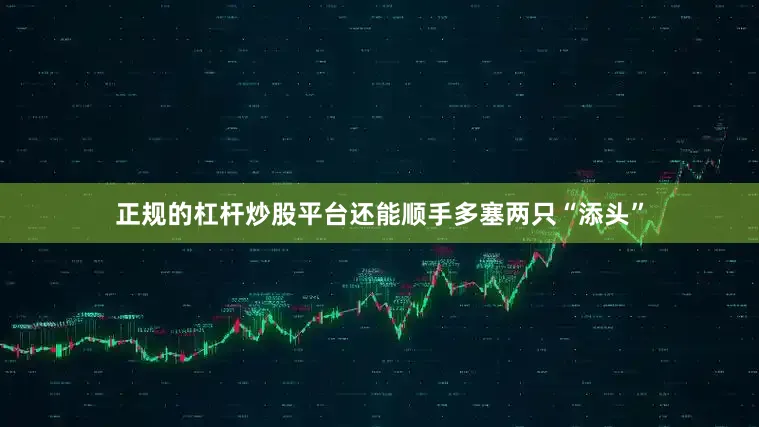 正规的杠杆炒股平台还能顺手多塞两只“添头”
