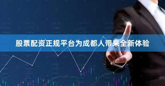 股票配资正规平台为成都人带来全新体验