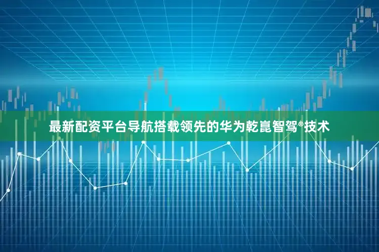 最新配资平台导航搭载领先的华为乾崑智驾®技术
