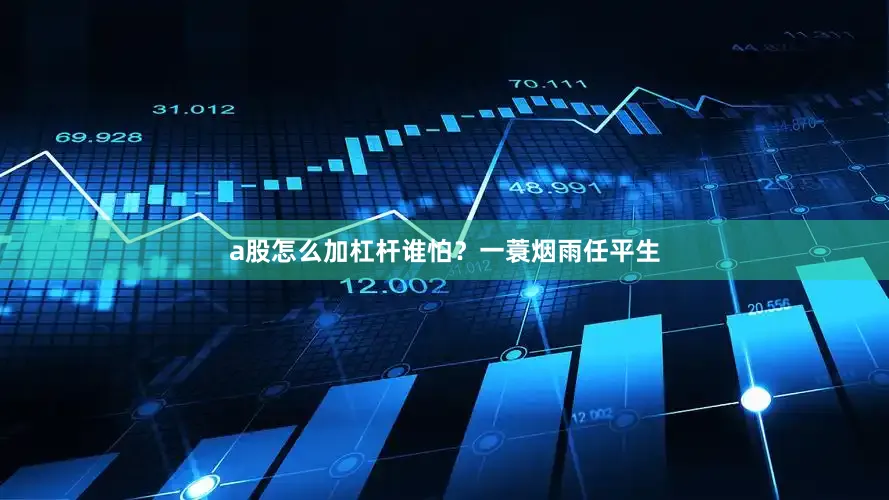 a股怎么加杠杆谁怕？一蓑烟雨任平生