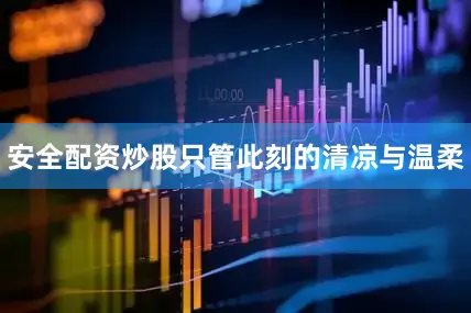 安全配资炒股只管此刻的清凉与温柔