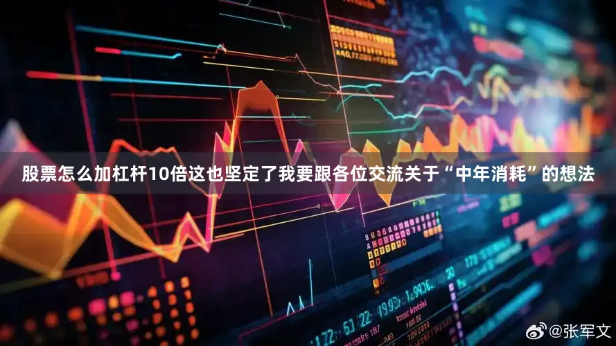 股票怎么加杠杆10倍这也坚定了我要跟各位交流关于“中年消耗”的想法