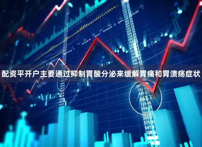 配资平开户主要通过抑制胃酸分泌来缓解胃痛和胃溃疡症状
