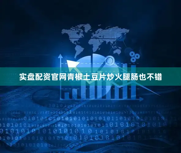 实盘配资官网青椒土豆片炒火腿肠也不错
