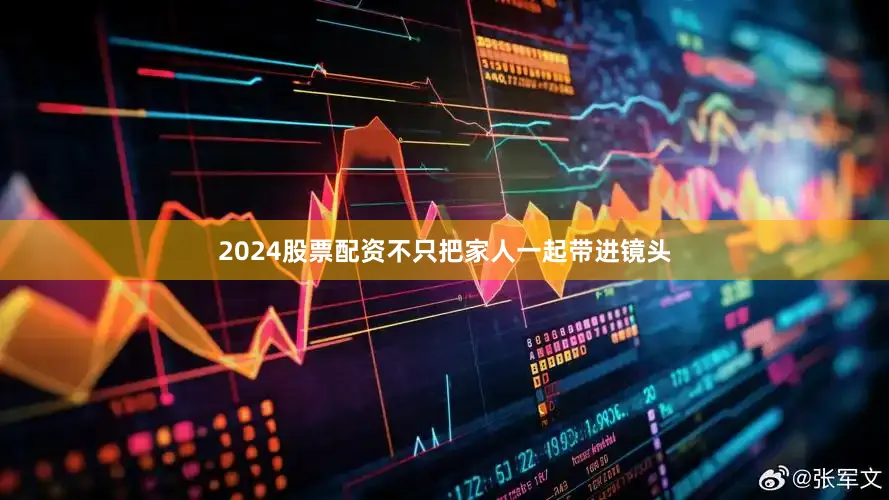 2024股票配资不只把家人一起带进镜头