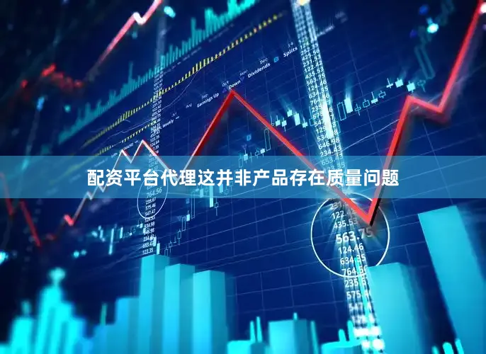配资平台代理这并非产品存在质量问题
