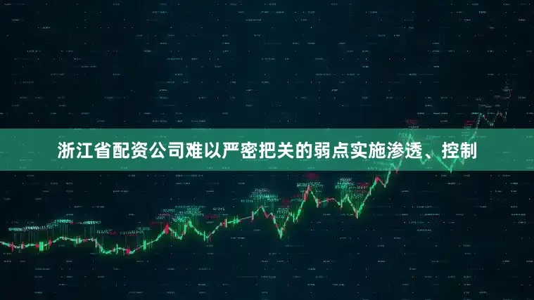 浙江省配资公司难以严密把关的弱点实施渗透、控制