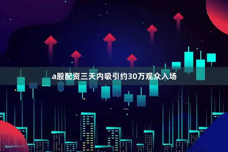 a股配资三天内吸引约30万观众入场
