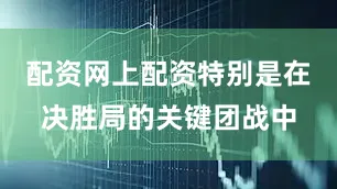 配资网上配资特别是在决胜局的关键团战中