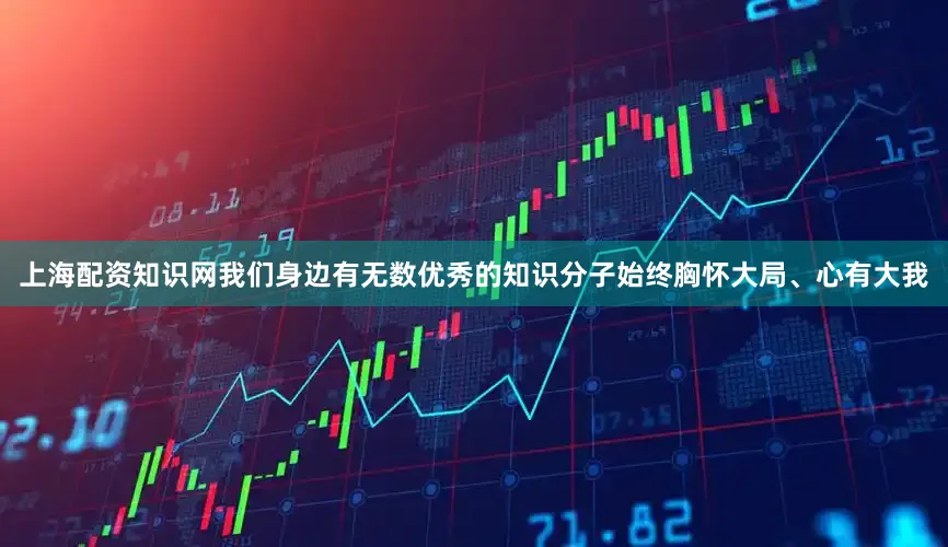 上海配资知识网我们身边有无数优秀的知识分子始终胸怀大局、心有大我