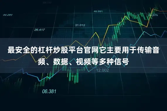 最安全的杠杆炒股平台官网它主要用于传输音频、数据、视频等多种信号