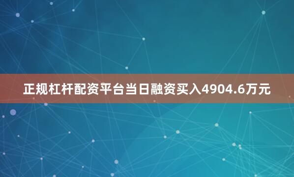 正规杠杆配资平台当日融资买入4904.6万元