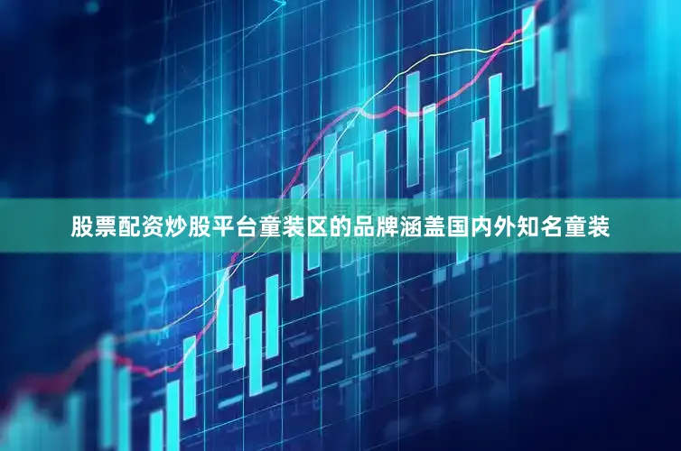 股票配资炒股平台童装区的品牌涵盖国内外知名童装