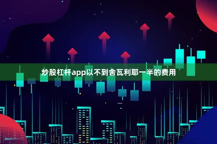 炒股杠杆app以不到舍瓦利耶一半的费用