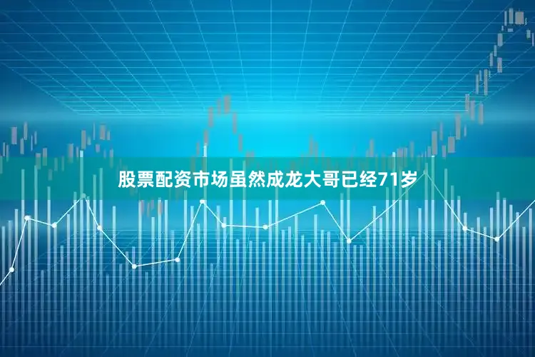 股票配资市场虽然成龙大哥已经71岁