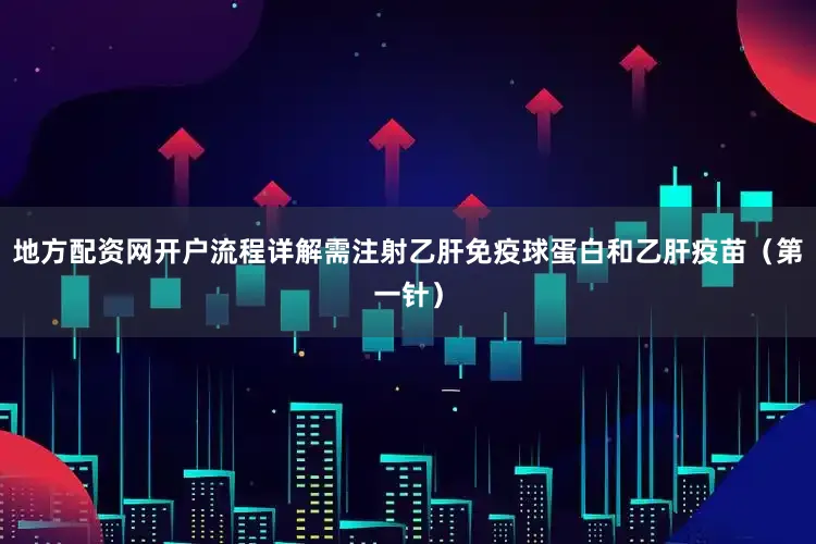 地方配资网开户流程详解需注射乙肝免疫球蛋白和乙肝疫苗（第一针）