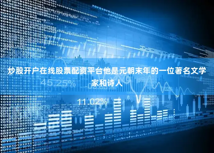 炒股开户在线股票配资平台他是元朝末年的一位著名文学家和诗人