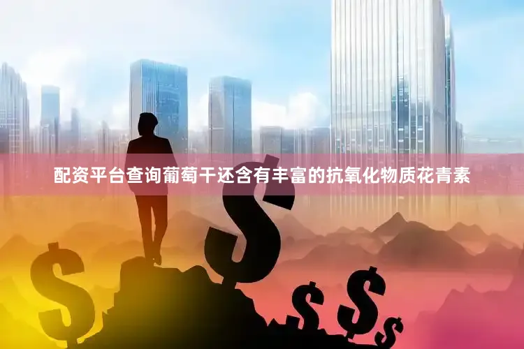 配资平台查询葡萄干还含有丰富的抗氧化物质花青素