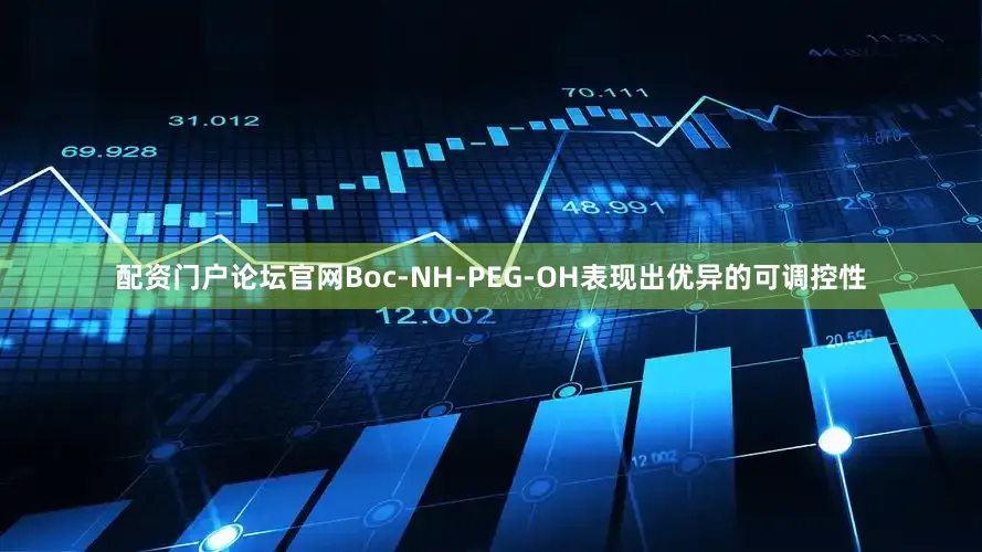 配资门户论坛官网Boc-NH-PEG-OH表现出优异的可调控性