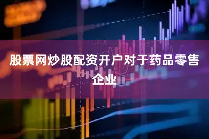 股票网炒股配资开户　　对于药品零售企业