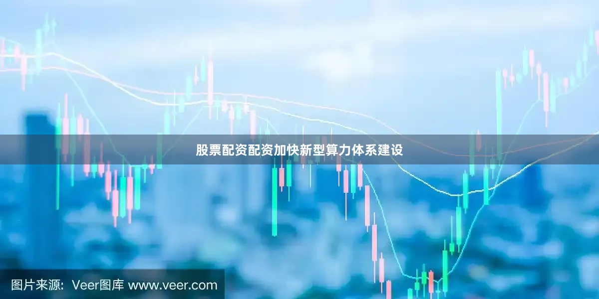 股票配资配资加快新型算力体系建设